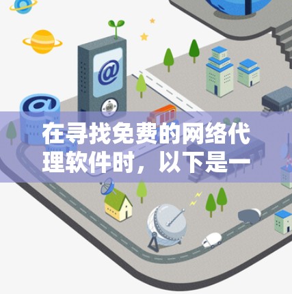 在寻找免费的<strong>网络代理软件</strong>时，以下是一份详细的分析和推荐