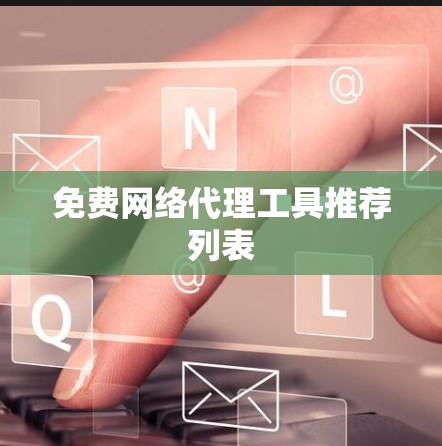 免费网络代理工具推荐列表 免费网络代理工具推荐列表