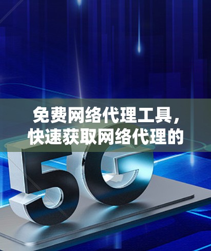 免费网络代理工具，快速获取网络代理的最佳选择