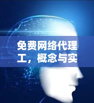 免费网络代理工,概念与实践分享 免费网络代理工,概念与实践分享