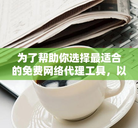 为了帮助你选择最适合的免费网络代理工具,以下是对每个工具的详细分析和推荐 为了帮助你选择最适合的免费网络代理工具,以下是对每个工具的详细分析和推荐