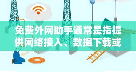 免费外网助手通常是指提供网络接入、数据下载或在线服务的免费服务,但需要注意以下几点