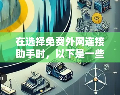 在选择免费外网连接助手时,以下是一些关键考虑的因素 在选择免费外网连接助手时,以下是一些关键考虑的因素