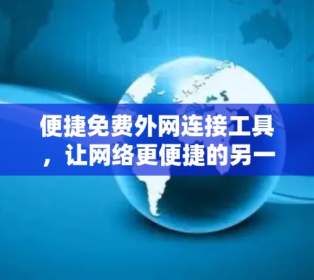 便捷免费外网连接工具，让网络更便捷的另一选择