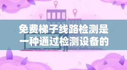 免费梯子线路检测是一种通过检测设备的电压、电流和连接情况，以确保设备符合免费条件的操作。以下是一个有条理的步骤指南，帮助您进行免费梯子线路检测