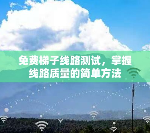 免费梯子线路测试，掌握线路质量的简单方法