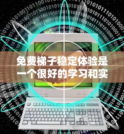 免费梯子稳定体验是一个很好的学习和实践平台,帮助用户了解梯子的稳定性和如何调整使用方法以提高安全。以下是一些具体的步骤和方法,供您参考 免费梯子稳定体验是一个很好的学习和实践平台,帮助用户了解梯子的稳定性和如何调整使用方法以提高安全。以下是一些具体的步骤和方法,供您参考