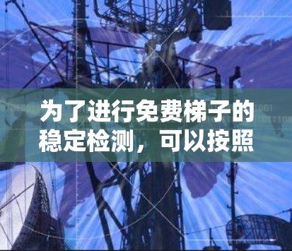 为了进行免费梯子的稳定检测，可以按照以下步骤进行