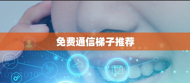 免费通信梯子推荐 免费通信梯子推荐