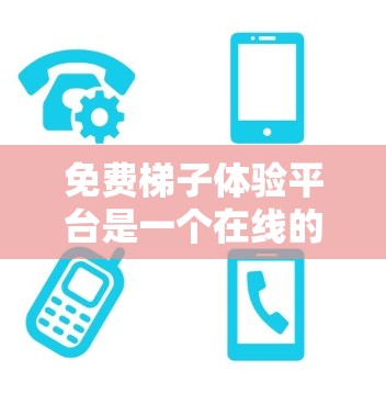 免费梯子体验平台是一个在线的、免费的工具，用户可以进行梯子的测试、模拟和游戏等方式，提升梯子训练的效果。以下是该平台的详细介绍