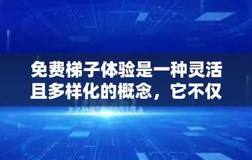 免费梯子体验是一种灵活且多样化的概念,它不仅包括物理上的梯子,还包括在不同场合下的使用体验,以及相关的资源和培训。以下是对免费梯子体验的详细分析 免费梯子体验是一种灵活且多样化的概念,它不仅包括物理上的梯子,还包括在不同场合下的使用体验,以及相关的资源和培训。以下是对免费梯子体验的详细分析