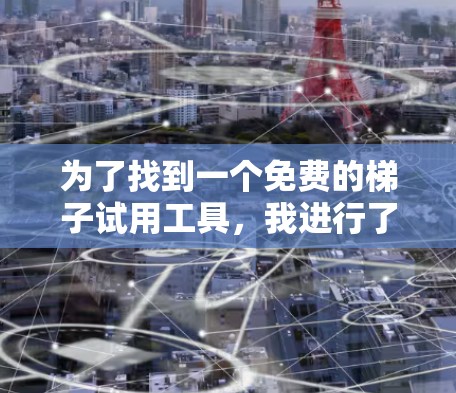 为了找到一个免费的梯子试用工具，我进行了以下分析和整理