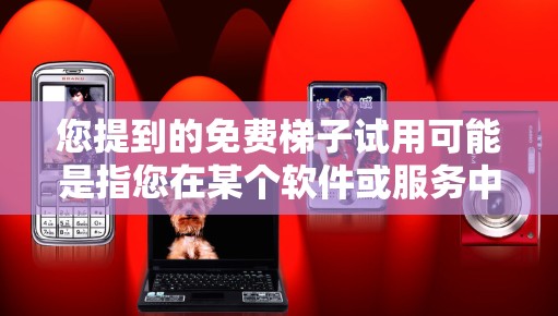 您提到的免费梯子试用可能是指您在某个软件或服务中的梯子或工具的免费试用功能。通常,免费梯子指的是在线游戏、学习软件或其他在线服务的免费试用版本。以下是一些可能的解释 您提到的免费梯子试用可能是指您在某个软件或服务中的梯子或工具的免费试用功能。通常,免费梯子指的是在线游戏、学习软件或其他在线服务的免费试用版本。以下是一些可能的解释