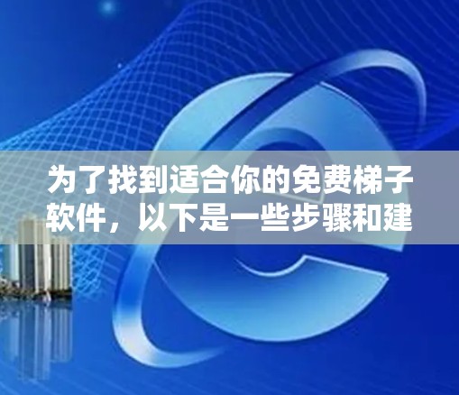 为了找到适合你的免费梯子软件,以下是一些步骤和建议 为了找到适合你的免费梯子软件,以下是一些步骤和建议