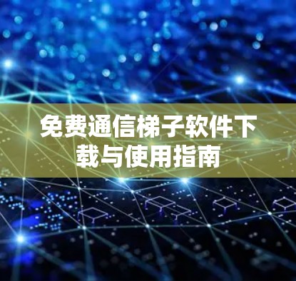 免费通信梯子软件下载与使用指南 免费通信梯子软件下载与使用指南