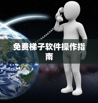 免费梯子软件操作指南 免费梯子软件操作指南