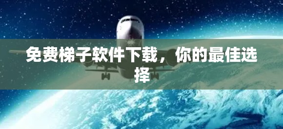 免费梯子软件下载,你的最佳选择 免费梯子软件下载,你的最佳选择