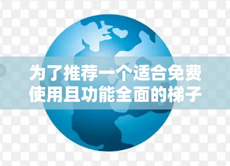 为了推荐一个适合免费使用且功能全面的梯子软件，我将从多个角度进行分析和评估