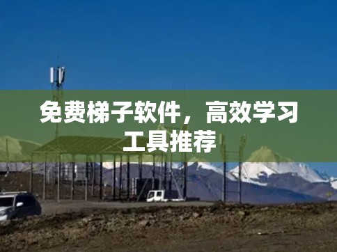 免费梯子软件,高效学习工具推荐 免费梯子软件,高效学习工具推荐
