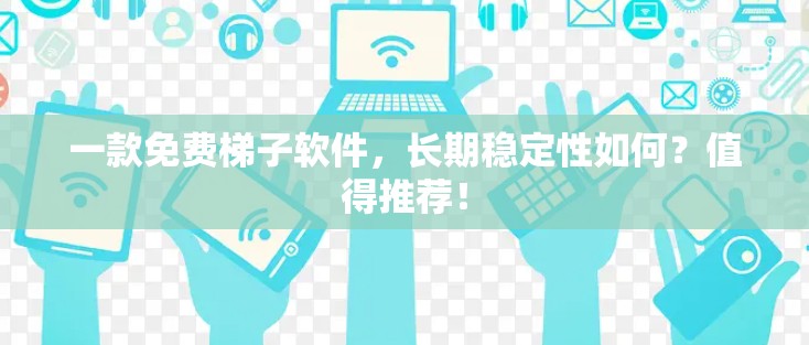 一款免费梯子软件,长期稳定性如何?值得推荐! 一款免费梯子软件,长期稳定性如何?值得推荐!