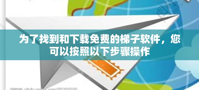 为了找到和下载免费的梯子软件,您可以按照以下步骤操作 为了找到和下载免费的梯子软件,您可以按照以下步骤操作