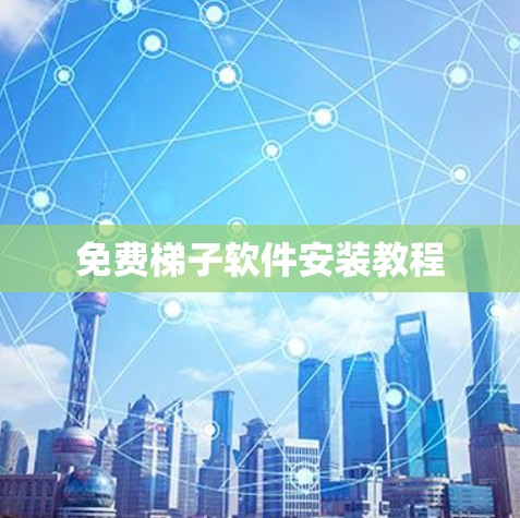免费梯子软件安装教程 免费梯子软件安装教程