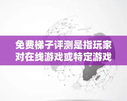 免费梯子评测是指玩家对在线游戏或特定游戏的评价,通常包括游戏性能、画面、音效、模式等。以下是了解这类评测的步骤 免费梯子评测是指玩家对在线游戏或特定游戏的评价,通常包括游戏性能、画面、音效、模式等。以下是了解这类评测的步骤