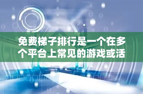 免费梯子排行是一个在多个平台上常见的游戏或活动,旨在通过某种方式公平、公正地进行排名。以下是对这种排行的详细分析 免费梯子排行是一个在多个平台上常见的游戏或活动,旨在通过某种方式公平、公正地进行排名。以下是对这种排行的详细分析