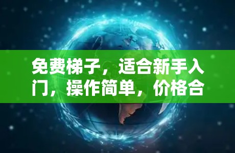 免费梯子,适合新手入门,操作简单,价格合理 免费梯子,适合新手入门,操作简单,价格合理