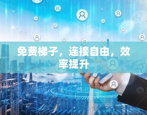 免费梯子,连接自由,效率提升 免费梯子,连接自由,效率提升