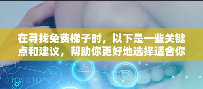 在寻找免费梯子时,以下是一些关键点和建议,帮助你更好地选择适合你的选项 在寻找免费梯子时,以下是一些关键点和建议,帮助你更好地选择适合你的选项