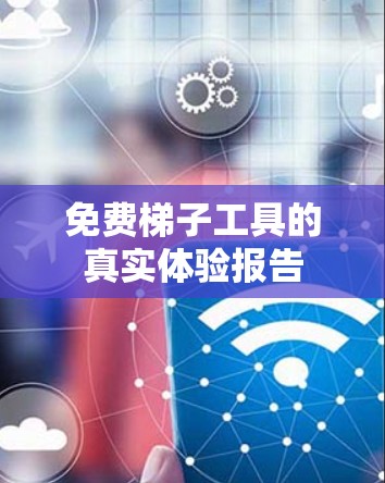 免费梯子工具的真实体验报告