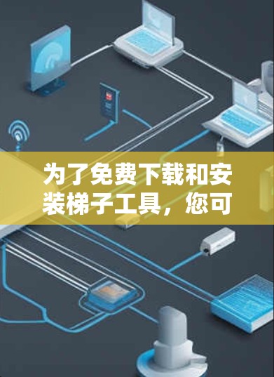 为了免费下载和安装梯子工具,您可以按照以下步骤进行 为了免费下载和安装梯子工具,您可以按照以下步骤进行