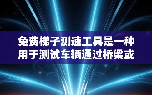 免费梯子测速工具是一种用于测试车辆通过桥梁或隧道速度的设备，通常由梯子和测速仪组成，自动化或手动调整梯子以测量车辆的速度。以下是对其的详细了解