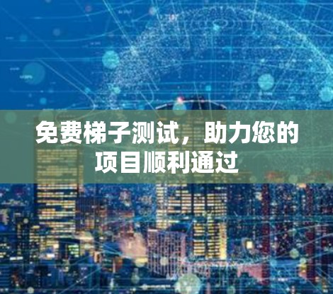 免费梯子测试,助力您的项目顺利通过 免费梯子测试,助力您的项目顺利通过