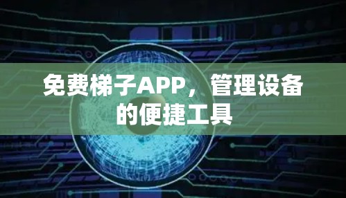 免费梯子APP，管理设备的便捷工具