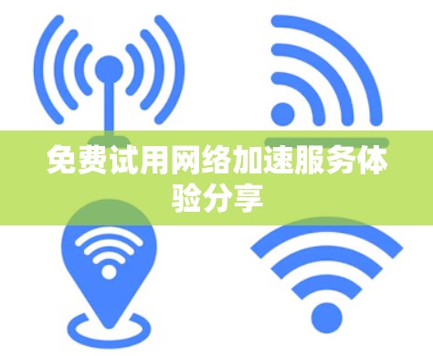 免费试用网络加速服务体验分享 免费试用网络加速服务体验分享