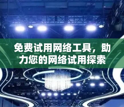 免费试用网络工具，助力您的网络试用探索