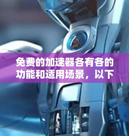 免费的加速器各有各的功能和适用场景,以下是一些常见的免费加速器推荐,供您参考 免费的加速器各有各的功能和适用场景,以下是一些常见的免费加速器推荐,供您参考