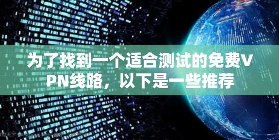 为了找到一个适合测试的<strong>免费VPN</strong>线路,以下是一些推荐