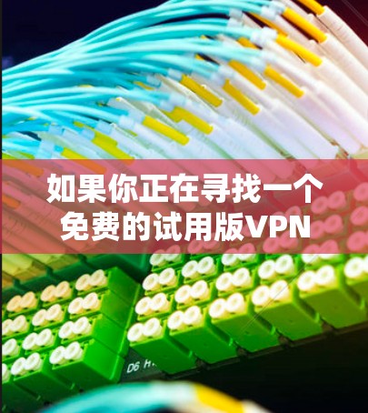 如果你正在寻找一个免费的试用版VPN软件，以下是一个有条理的推荐和评价，帮助你做出最佳选择
