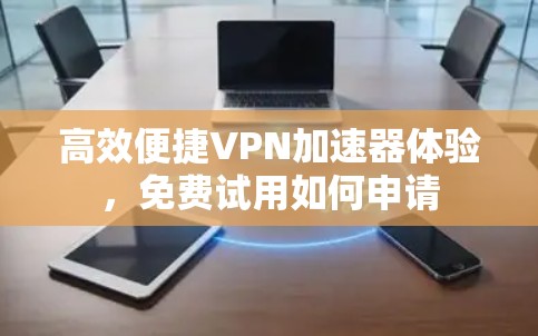 高效便捷<strong>VPN加速器</strong>体验，免费试用如何申请