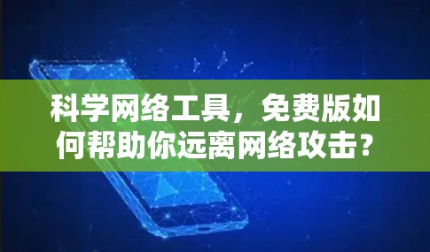 科学网络工具,免费版如何帮助你远离网络攻击? 科学网络工具,免费版如何帮助你远离网络攻击?