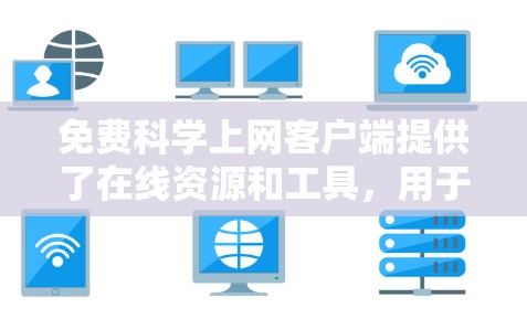 免费科学上网客户端提供了在线资源和工具，用于学习和科学计算。以下是一些推荐的免费科学上网客户端
