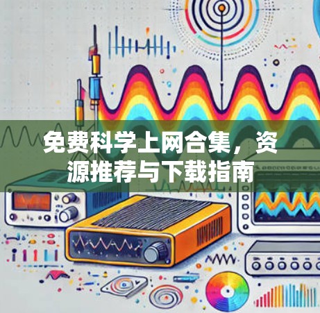 免费科学上网合集,资源推荐与下载指南 免费科学上网合集,资源推荐与下载指南