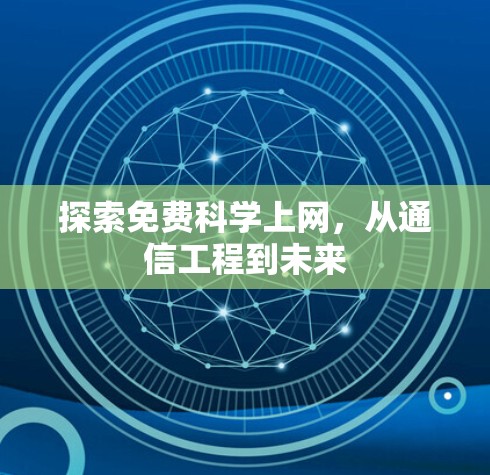探索免费科学上网,从通信工程到未来 探索免费科学上网,从通信工程到未来