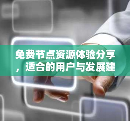 免费节点资源体验分享,适合的用户与发展建议 免费节点资源体验分享,适合的用户与发展建议