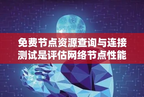 免费节点资源查询与连接测试是评估网络节点性能和资源访问能力的重要测试方法。以下是一个系统性的总结,帮助理解和执行该测试 免费节点资源查询与连接测试是评估网络节点性能和资源访问能力的重要测试方法。以下是一个系统性的总结,帮助理解和执行该测试