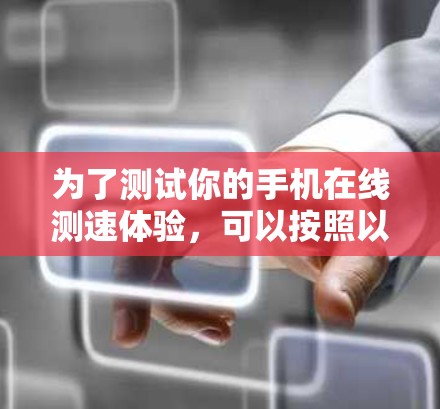 为了测试你的手机在线测速体验,可以按照以下步骤操作 为了测试你的手机在线测速体验,可以按照以下步骤操作