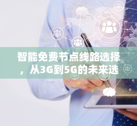 智能免费节点线路选择,从3G到5G的未来选择 智能免费节点线路选择,从3G到5G的未来选择